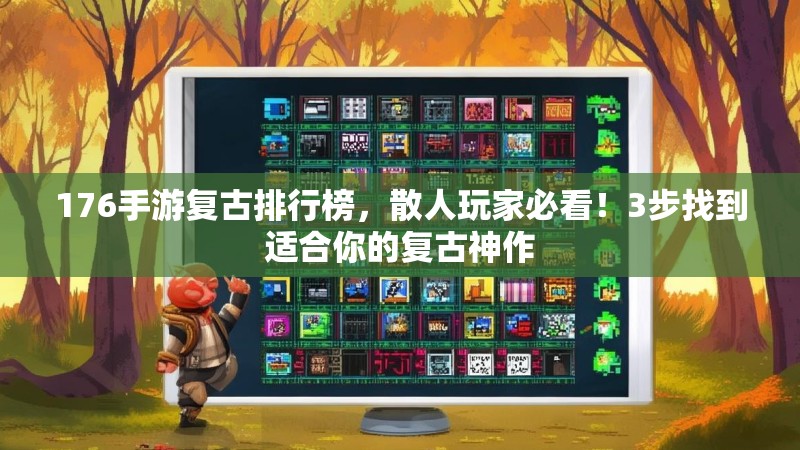 176手游复古排行榜，散人玩家必看！3步找到适合你的复古神作
