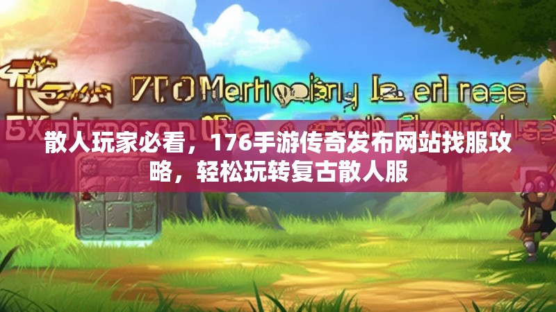 散人玩家必看，176手游传奇发布网站找服攻略，轻松玩转复古散人服