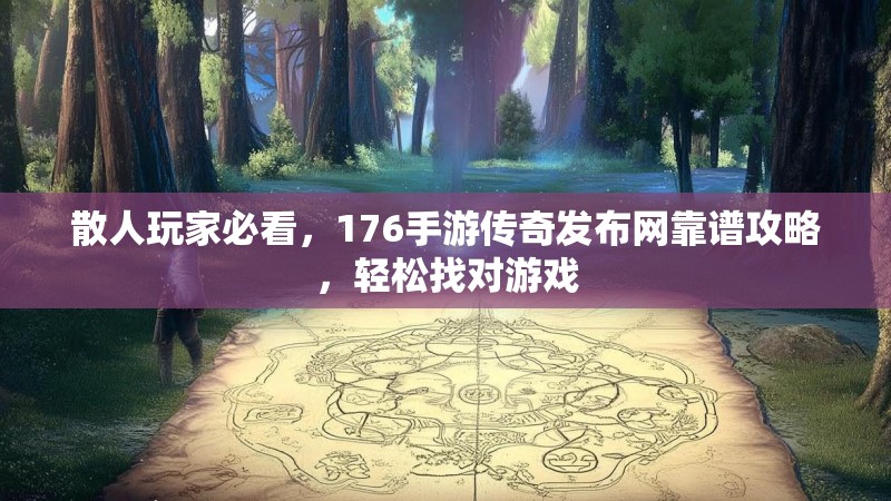 散人玩家必看，176手游传奇发布网靠谱攻略，轻松找对游戏
