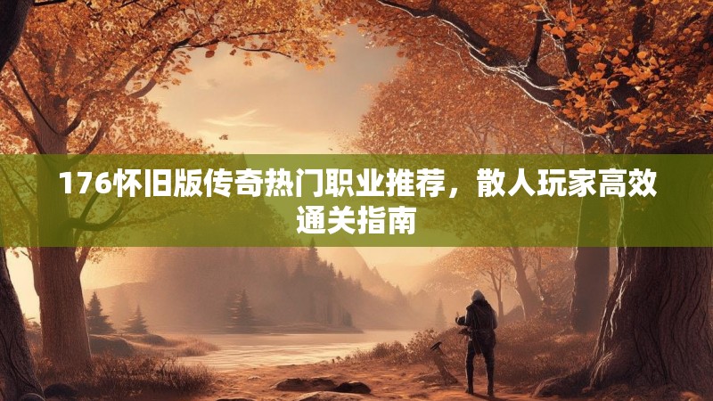 176怀旧版传奇热门职业推荐，散人玩家高效通关指南