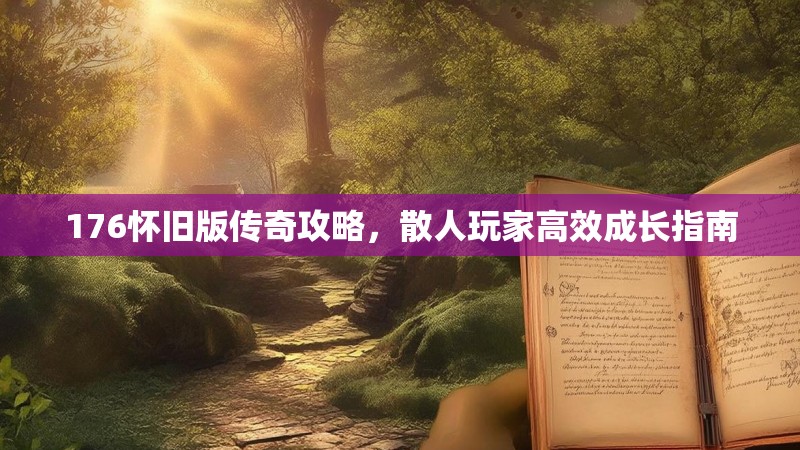 176怀旧版传奇攻略,散人玩家高效成长指南