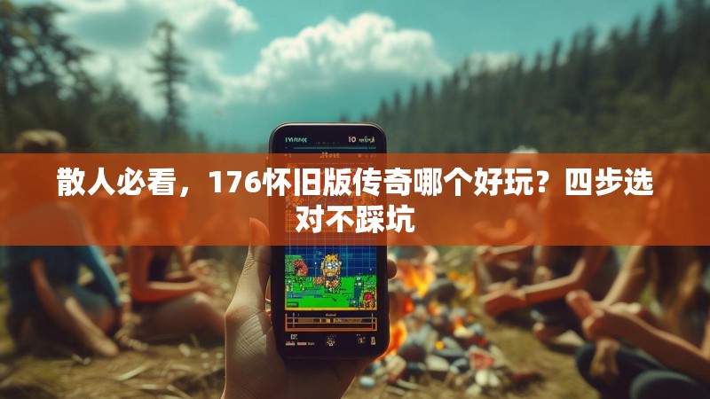 散人必看，176怀旧版传奇哪个好玩？四步选对不踩坑