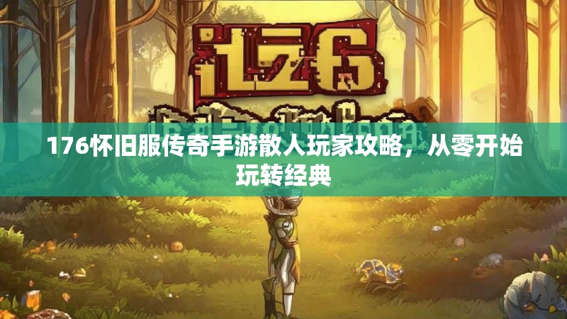 176怀旧服传奇手游散人玩家攻略，从零开始玩转经典