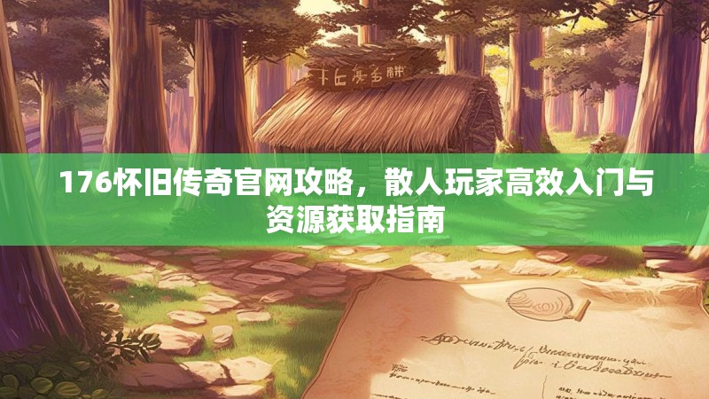 176怀旧传奇官网攻略，散人玩家高效入门与资源获取指南