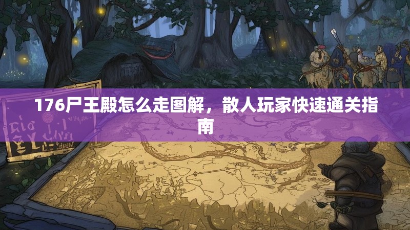 176尸王殿怎么走图解，散人玩家快速通关指南