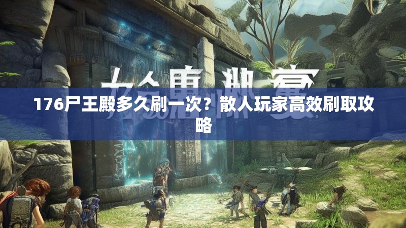 176尸王殿多久刷一次？散人玩家高效刷取攻略