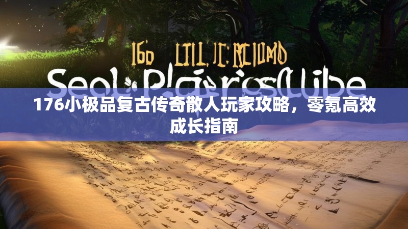 176小极品复古传奇散人玩家攻略，零氪高效成长指南
