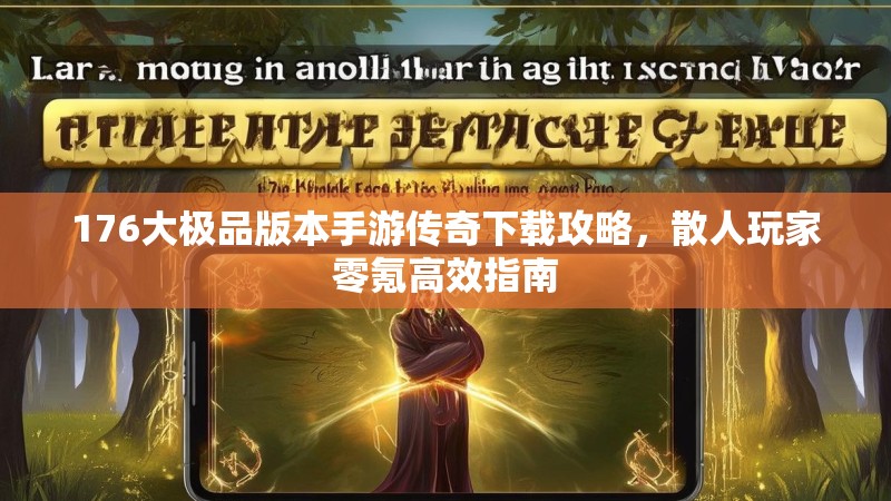176大极品版本手游传奇下载攻略，散人玩家零氪高效指南