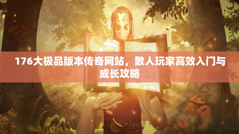 176大极品版本传奇网站，散人玩家高效入门与成长攻略