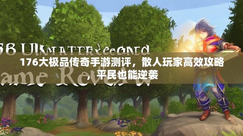 176大极品传奇手游测评，散人玩家高效攻略，平民也能逆袭