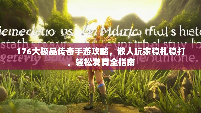 176大极品传奇手游攻略，散人玩家稳扎稳打，轻松发育全指南