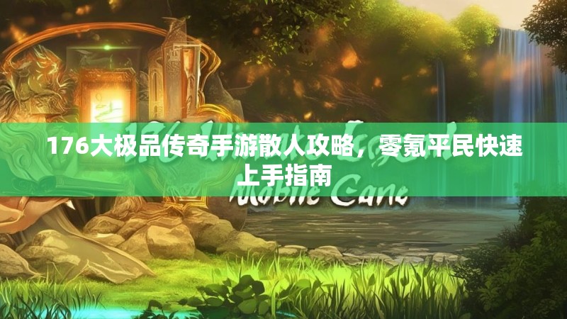 176大极品传奇手游散人攻略，零氪平民快速上手指南