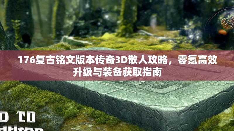 176复古铭文版本传奇3D散人攻略，零氪高效升级与装备获取指南