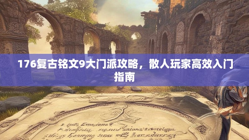 176复古铭文9大门派攻略，散人玩家高效入门指南