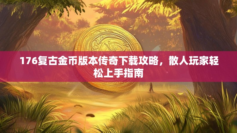 176复古金币版本传奇下载攻略，散人玩家轻松上手指南