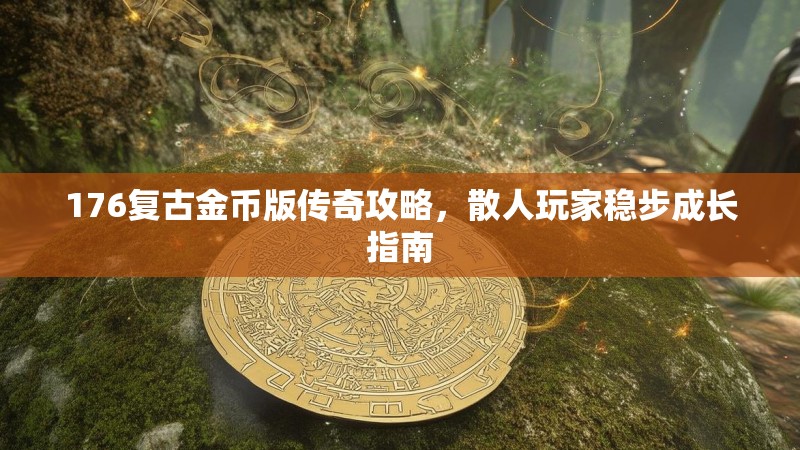 176复古金币版传奇攻略，散人玩家稳步成长指南