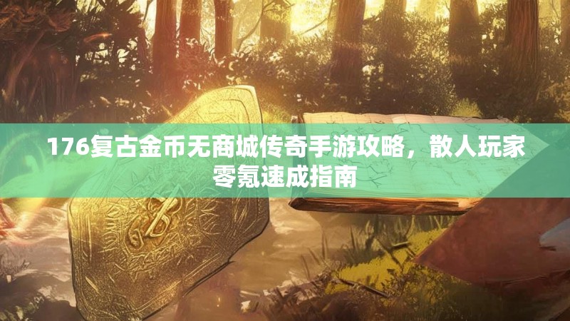 176复古金币无商城传奇手游攻略，散人玩家零氪速成指南