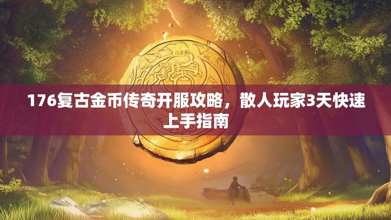 176复古金币传奇开服攻略，散人玩家3天快速上手指南