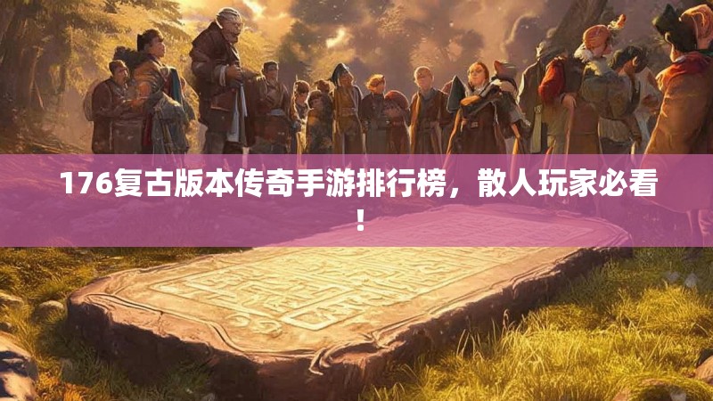 176复古版本传奇手游排行榜，散人玩家必看！