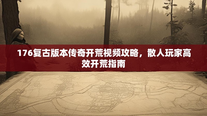 176复古版本传奇开荒视频攻略，散人玩家高效开荒指南