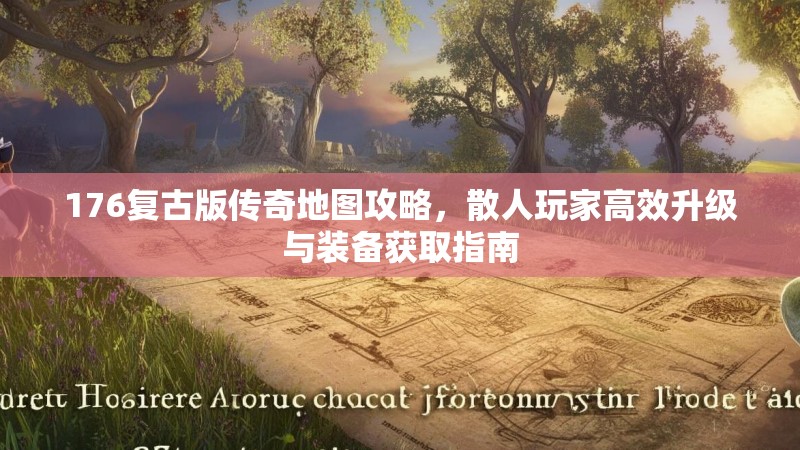 176复古版传奇地图攻略，散人玩家高效升级与装备获取指南
