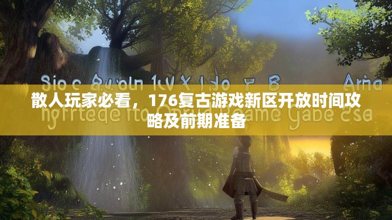 散人玩家必看，176复古游戏新区开放时间攻略及前期准备
