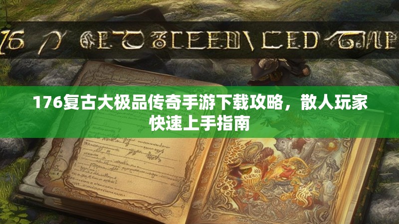 176复古大极品传奇手游下载攻略，散人玩家快速上手指南