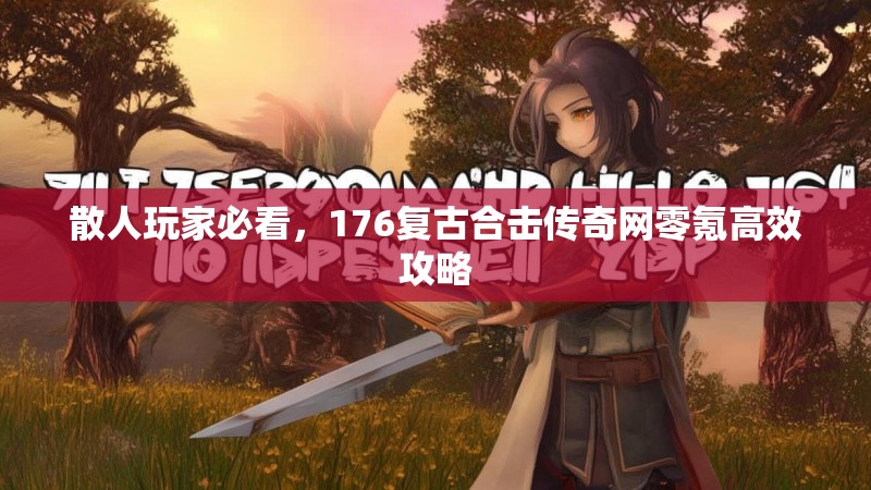 散人玩家必看，176复古合击传奇网零氪高效攻略