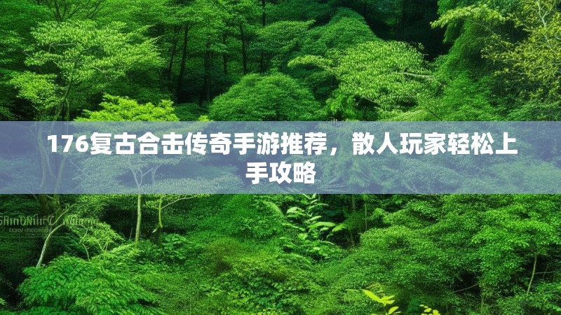 176复古合击传奇手游推荐,散人玩家轻松上手攻略