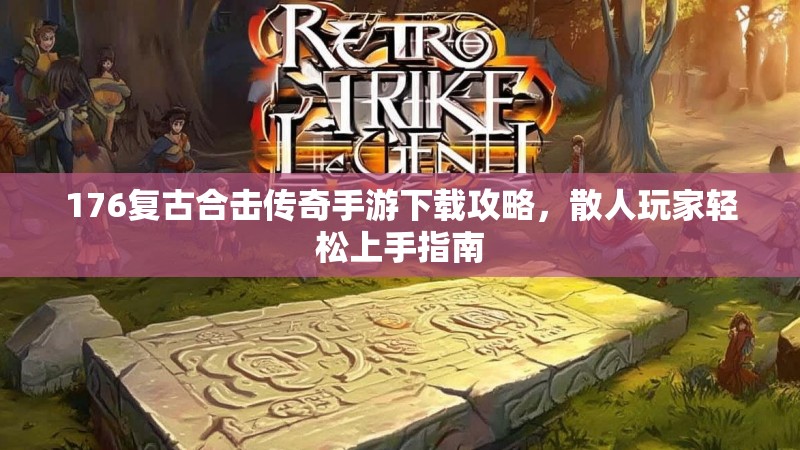 176复古合击传奇手游下载攻略，散人玩家轻松上手指南