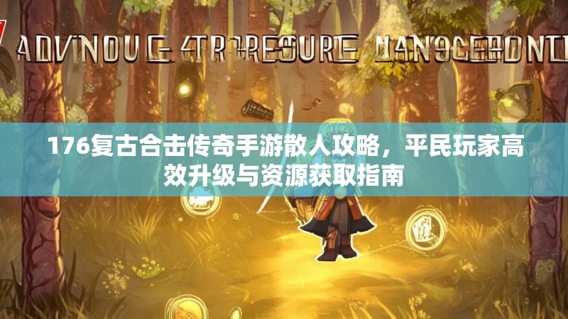 176复古合击传奇手游散人攻略，平民玩家高效升级与资源获取指南