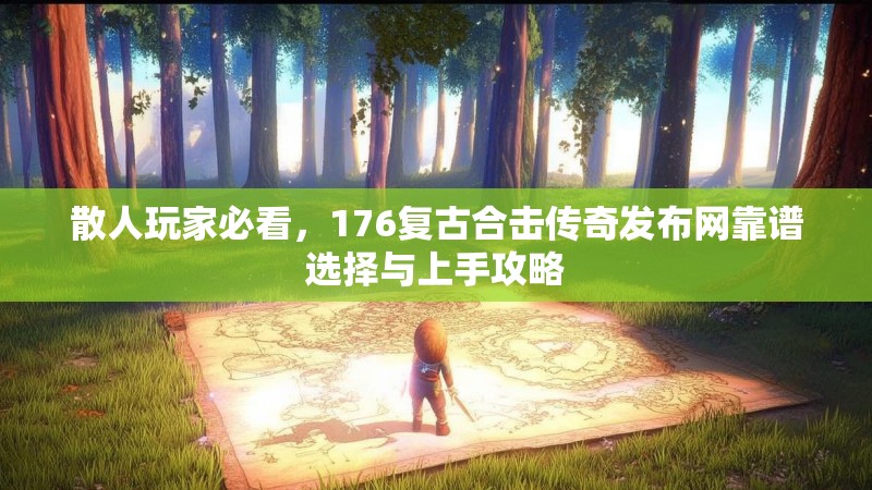散人玩家必看，176复古合击传奇发布网靠谱选择与上手攻略