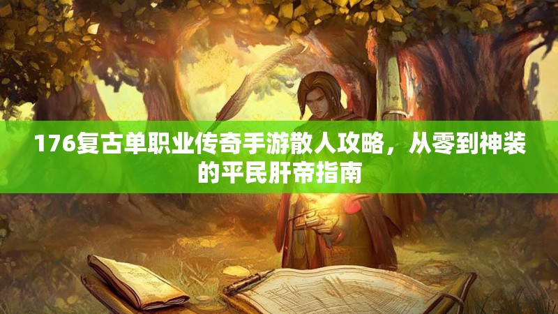 176复古单职业传奇手游散人攻略，从零到神装的平民肝帝指南