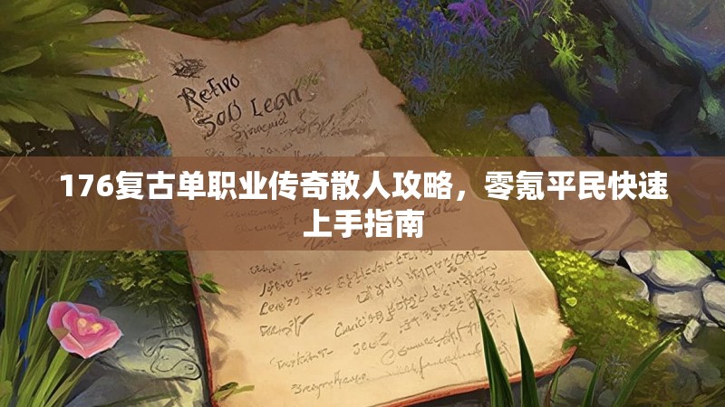 176复古单职业传奇散人攻略,零氪平民快速上手指南