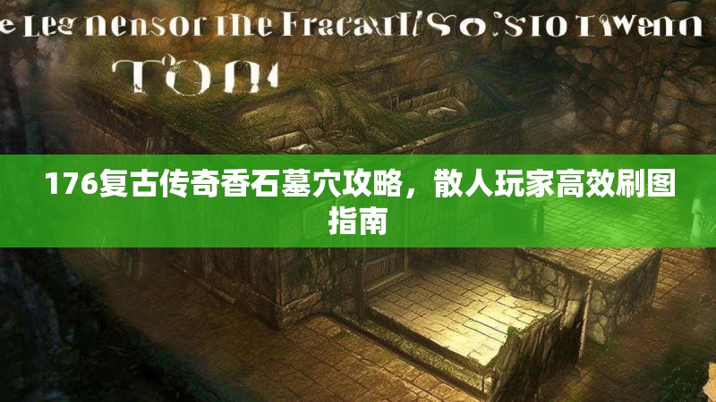 176复古传奇香石墓穴攻略，散人玩家高效刷图指南