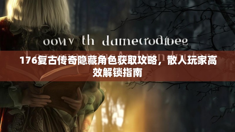 176复古传奇隐藏角色获取攻略，散人玩家高效解锁指南