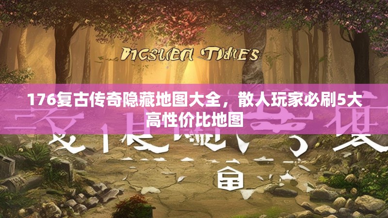 176复古传奇隐藏地图大全，散人玩家必刷5大高性价比地图
