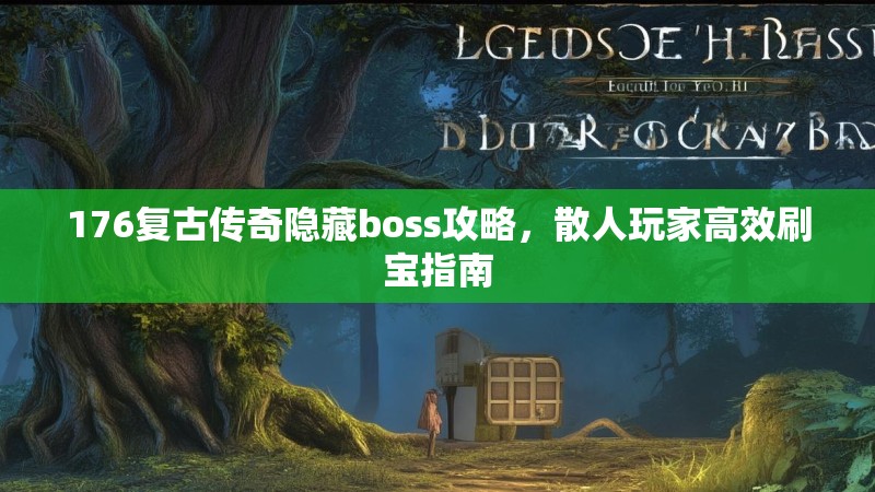 176复古传奇隐藏boss攻略，散人玩家高效刷宝指南