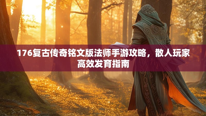 176复古传奇铭文版法师手游攻略，散人玩家高效发育指南
