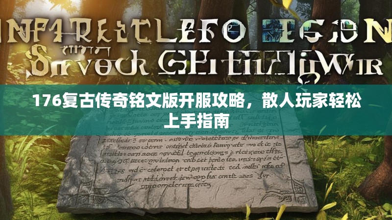176复古传奇铭文版开服攻略，散人玩家轻松上手指南