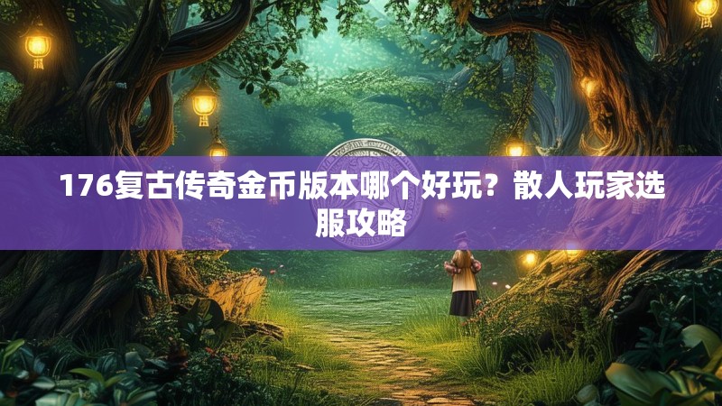 176复古传奇金币版本哪个好玩？散人玩家选服攻略