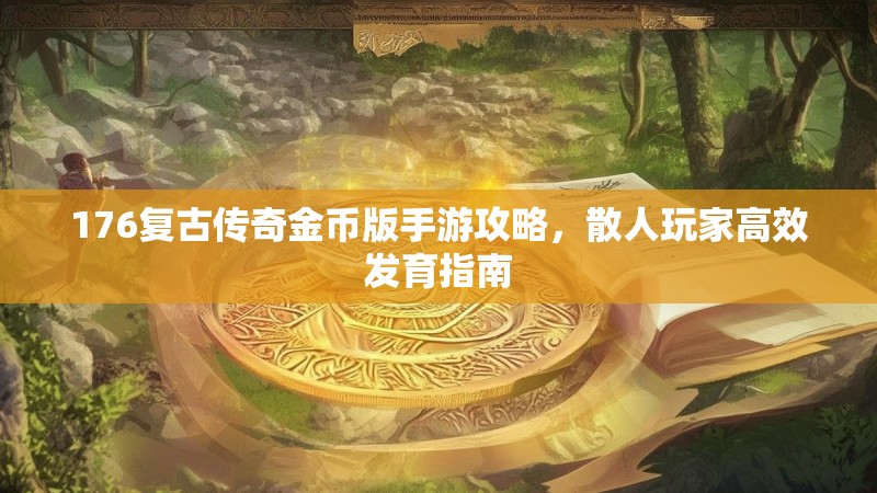 176复古传奇金币版手游攻略,散人玩家高效发育指南