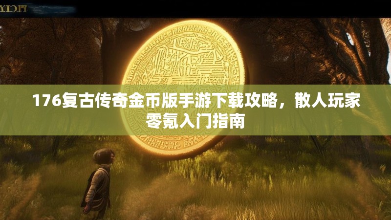 176复古传奇金币版手游下载攻略，散人玩家零氪入门指南