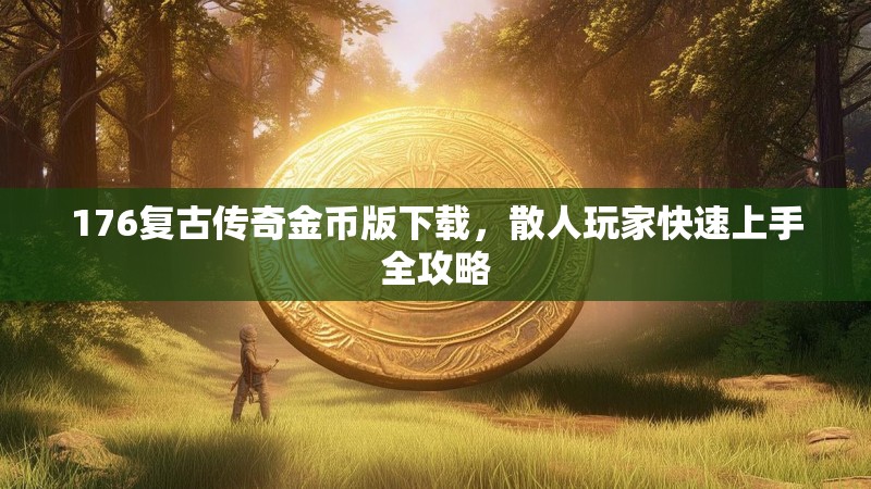 176复古传奇金币版下载，散人玩家快速上手全攻略