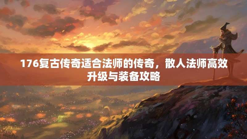 176复古传奇适合法师的传奇，散人法师高效升级与装备攻略