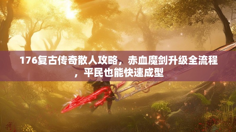 176复古传奇散人攻略，赤血魔剑升级全流程，平民也能快速成型