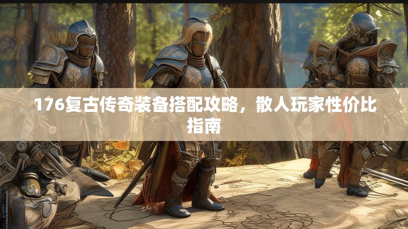 176复古传奇装备搭配攻略，散人玩家性价比指南