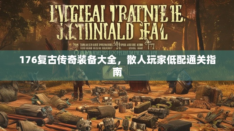 176复古传奇装备大全，散人玩家低配通关指南