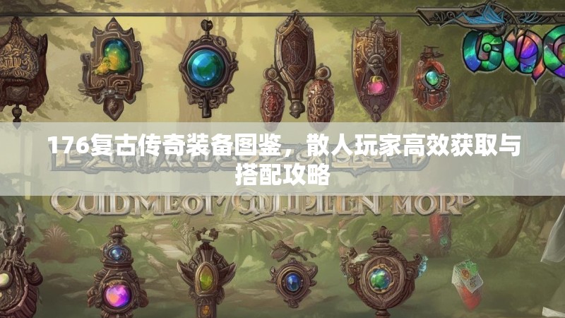 176复古传奇装备图鉴，散人玩家高效获取与搭配攻略