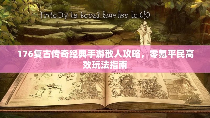 176复古传奇经典手游散人攻略，零氪平民高效玩法指南